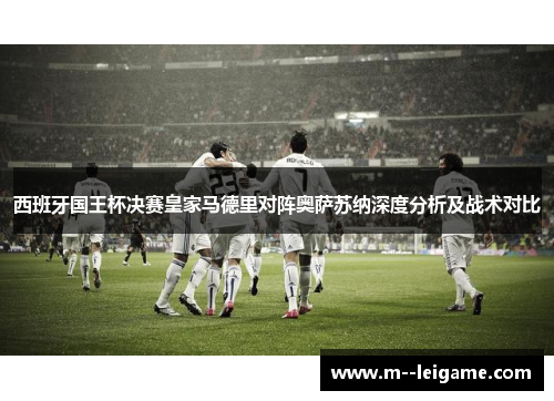 西班牙国王杯决赛皇家马德里对阵奥萨苏纳深度分析及战术对比