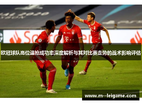 欧冠球队高位逼抢成功率深度解析与其对比赛走势的战术影响评估