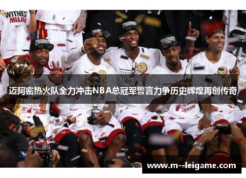 迈阿密热火队全力冲击NBA总冠军誓言力争历史辉煌再创传奇