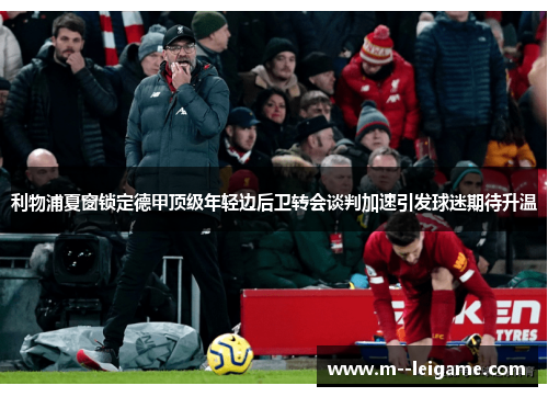 利物浦夏窗锁定德甲顶级年轻边后卫转会谈判加速引发球迷期待升温