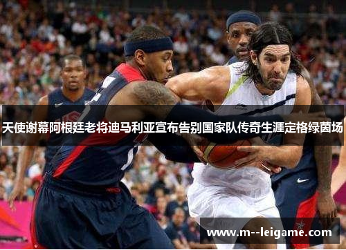 天使谢幕阿根廷老将迪马利亚宣布告别国家队传奇生涯定格绿茵场