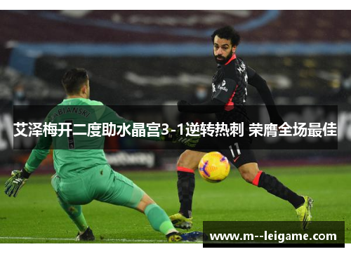 艾泽梅开二度助水晶宫3-1逆转热刺 荣膺全场最佳