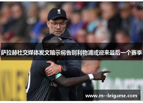 萨拉赫社交媒体发文暗示将告别利物浦或迎来最后一个赛季