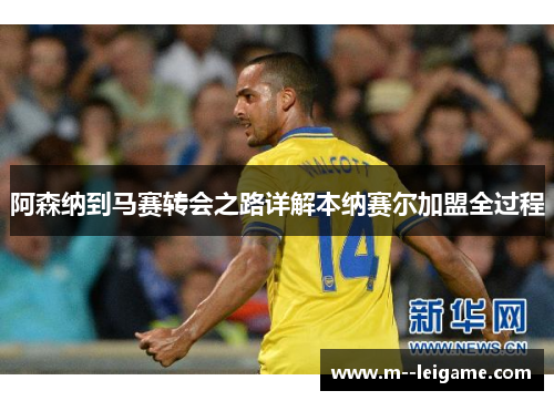 阿森纳到马赛转会之路详解本纳赛尔加盟全过程