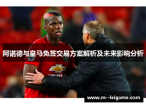 阿诺德与皇马免签交易方案解析及未来影响分析